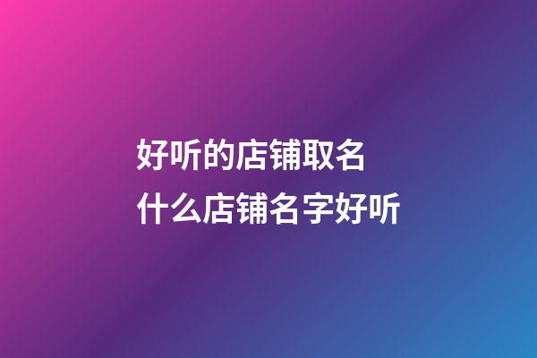 好听的店铺取名 什么店铺名字好听